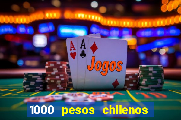 1000 pesos chilenos em reais